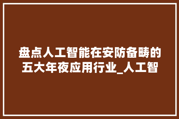 盘点人工智能在安防备畴的五大年夜应用行业_人工智能_目的