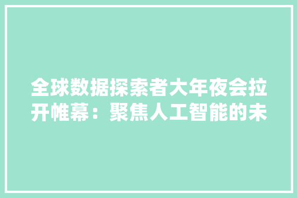全球数据探索者大年夜会拉开帷幕：聚焦人工智能的未来_金融_京东 AI快讯