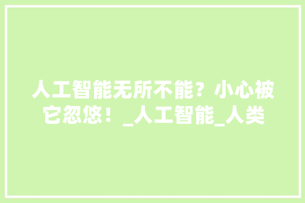 人工智能无所不能？小心被它忽悠！_人工智能_人类 AI快讯