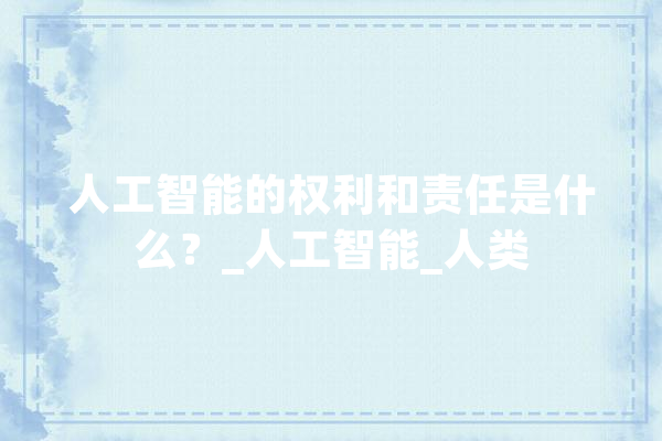 人工智能的权利和责任是什么？_人工智能_人类 绘影字幕