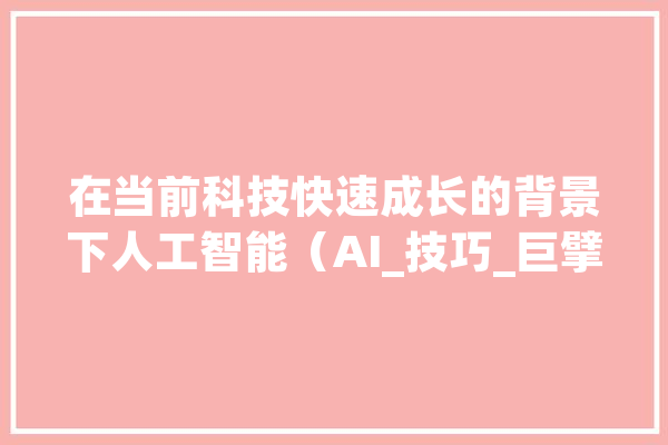 在当前科技快速成长的背景下人工智能（AI_技巧_巨擘