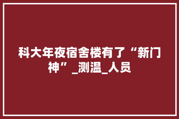 科大年夜宿舍楼有了“新门神”_测温_人员