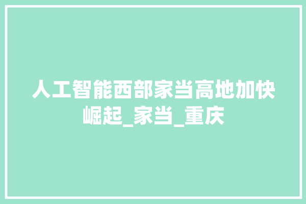 人工智能西部家当高地加快崛起_家当_重庆