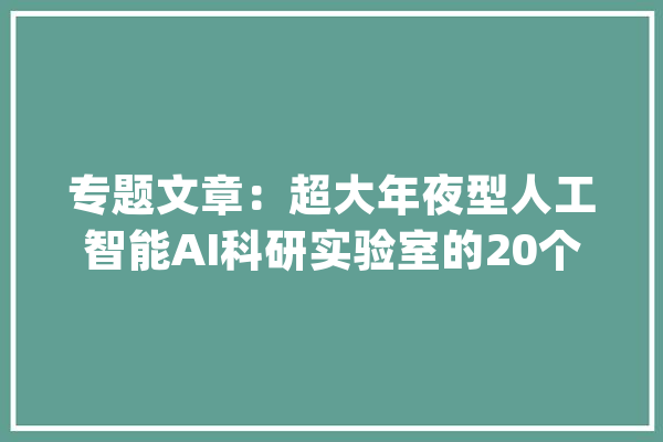 专题文章：超大年夜型人工智能AI科研实验室的20个硬件要求_试验室_装备 计算机