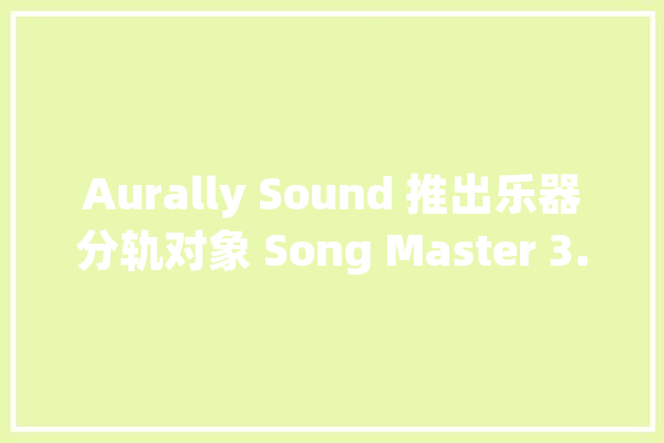 Aurally Sound 推出乐器分轨对象 Song Master 3.1 版进级并支持 Lyric_对象_歌词