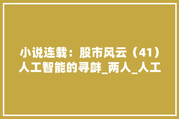 小说连载：股市风云（41）人工智能的寻衅_两人_人工智能 科技快讯