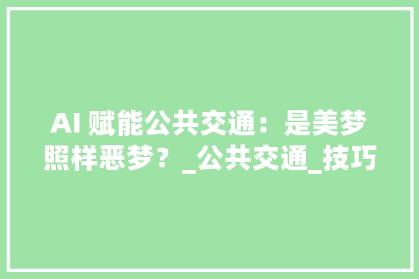 AI 赋能公共交通：是美梦照样恶梦？_公共交通_技巧