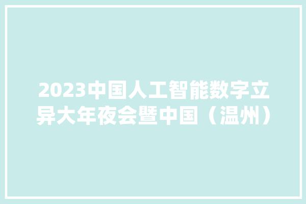 2023中国人工智能数字立异大年夜会暨中国（温州）智能谷揭牌典礼举行_温州_家当 智能助手