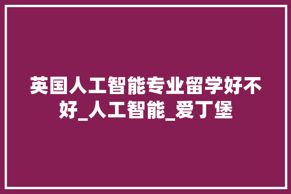 英国人工智能专业留学好不好_人工智能_爱丁堡 云服务