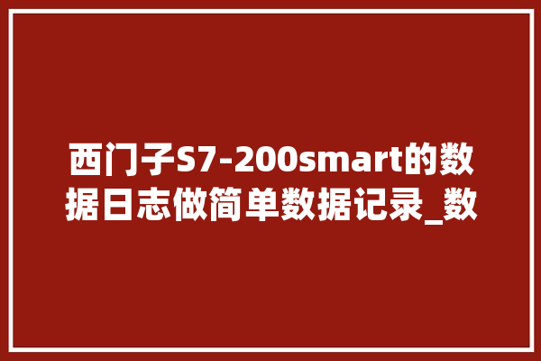 西门子S7-200smart的数据日志做简单数据记录_数据_法式