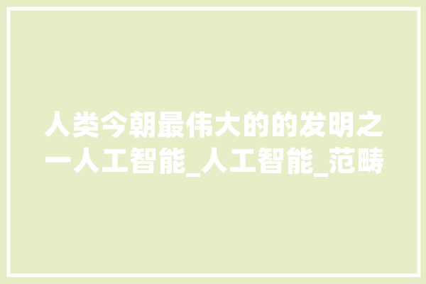 人类今朝最伟大的的发明之一人工智能_人工智能_范畴