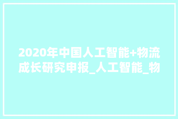 2020年中国人工智能+物流成长研究申报_人工智能_物流 绘影字幕