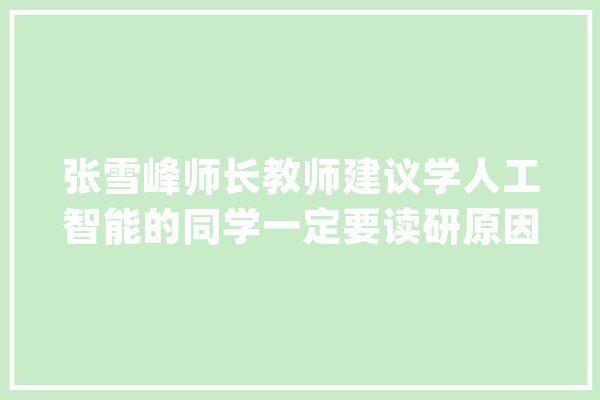 张雪峰师长教师建议学人工智能的同学一定要读研原因何在_人工智能_让你