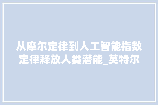 从摩尔定律到人工智能指数定律释放人类潜能_英特尔_在线 绘影字幕