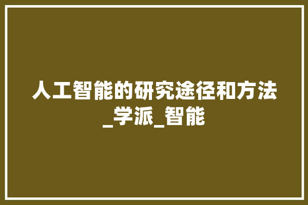 人工智能的研究途径和方法_学派_智能 智能问答