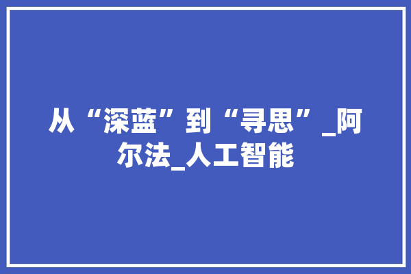 从“深蓝”到“寻思”_阿尔法_人工智能