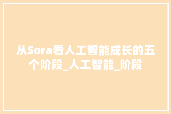 从Sora看人工智能成长的五个阶段_人工智能_阶段