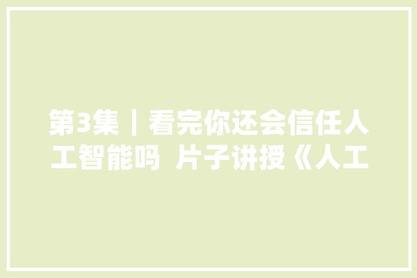 第3集｜看完你还会信任人工智能吗  片子讲授《人工智能》_年夜山_芯片 文字写作