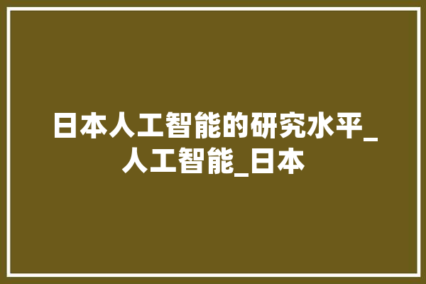 日本人工智能的研究水平_人工智能_日本 云服务
