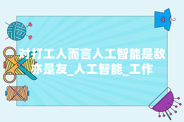 对打工人而言人工智能是敌亦是友_人工智能_工作