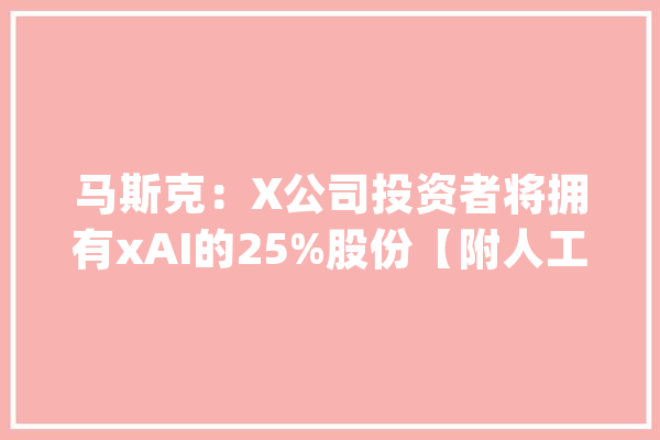 马斯克：X公司投资者将拥有xAI的25%股份【附人工智能行业成久远景猜测】_人工智能_家当 智能助手
