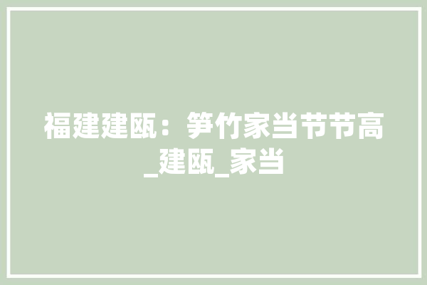 福建建瓯：笋竹家当节节高_建瓯_家当