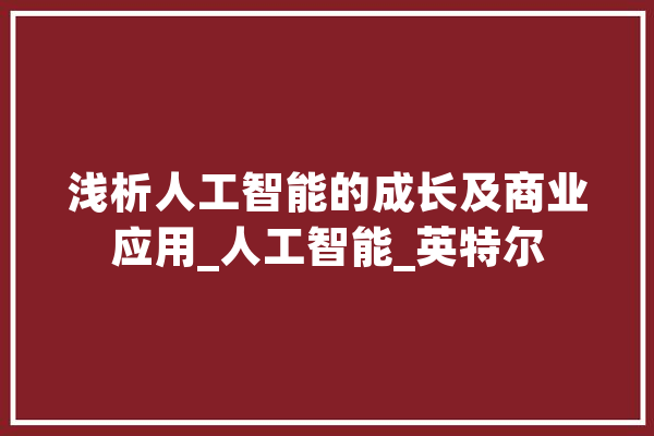浅析人工智能的成长及商业应用_人工智能_英特尔 智能写作