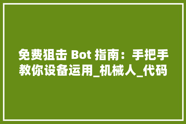 免费狙击 Bot 指南：手把手教你设备运用_机械人_代码 AI快讯