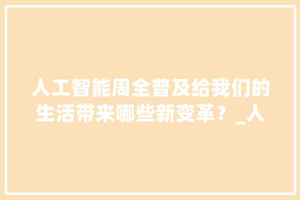 人工智能周全普及给我们的生活带来哪些新变革？_人工智能_将会 计算机
