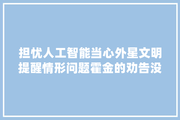 担忧人工智能当心外星文明提醒情形问题霍金的劝告没人听过_霍金_外星