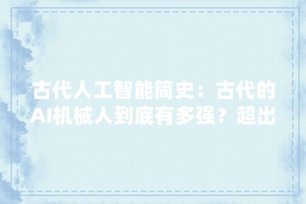 古代人工智能简史：古代的AI机械人到底有多强？超出你想象_木牛流马_木人