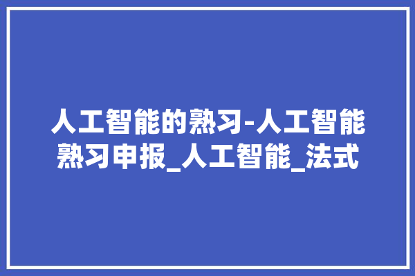 人工智能的熟习-人工智能熟习申报_人工智能_法式 AI简讯