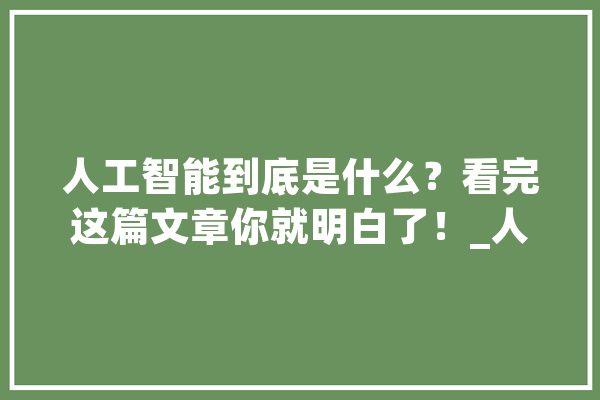 人工智能到底是什么？看完这篇文章你就明白了！_人工智能_数据 智能问答