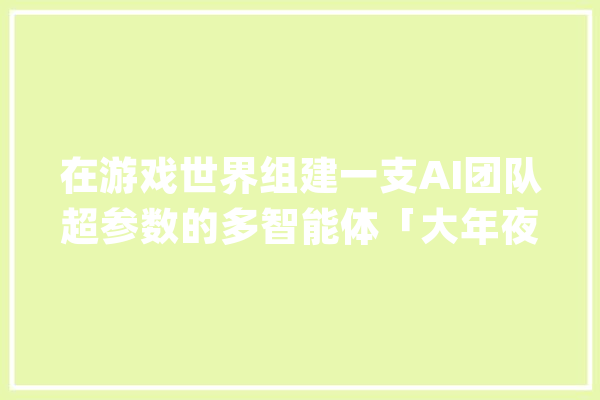 在游戏世界组建一支AI团队超参数的多智能体「大年夜乱斗」开赛_智能_参赛者
