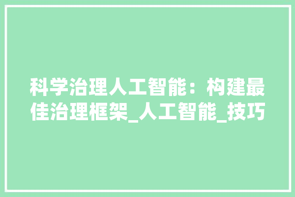科学治理人工智能：构建最佳治理框架_人工智能_技巧 智能写作