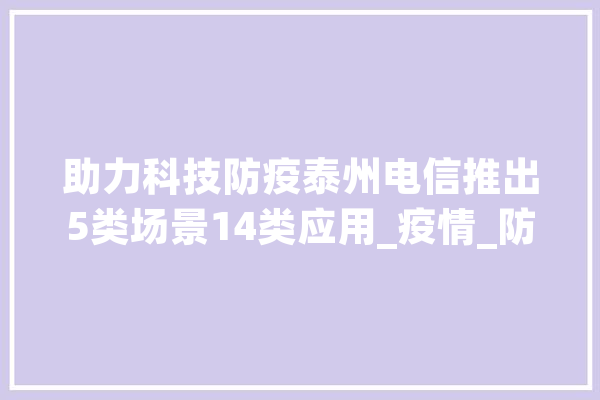 助力科技防疫泰州电信推出5类场景14类应用_疫情_防疫