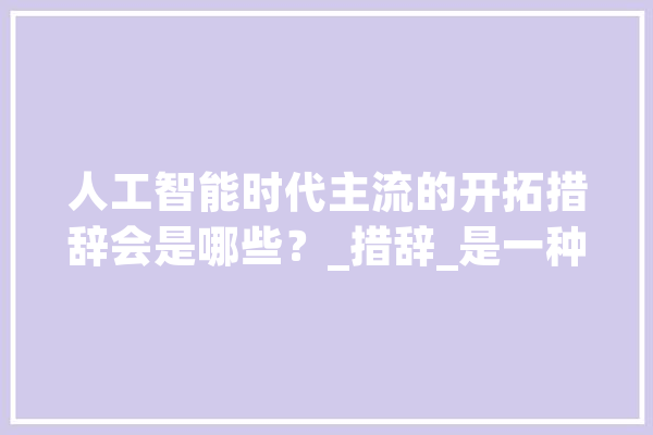 人工智能时代主流的开拓措辞会是哪些？_措辞_是一种 智能助手