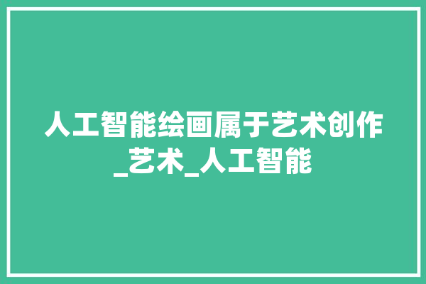 人工智能绘画属于艺术创作_艺术_人工智能 智能助手