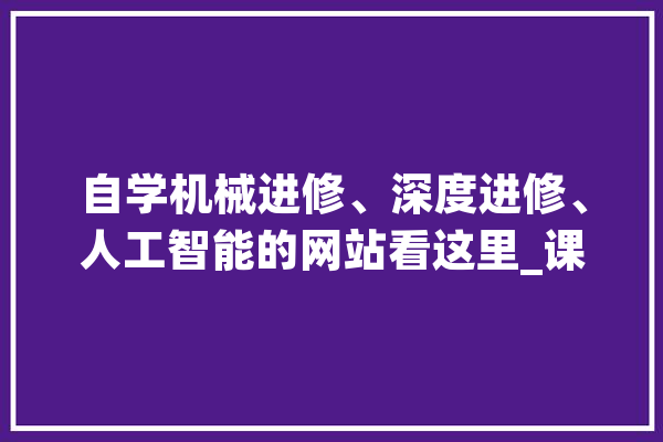 自学机械进修、深度进修、人工智能的网站看这里_课程_人工智能