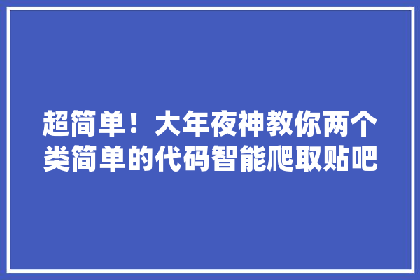 超简单！大年夜神教你两个类简单的代码智能爬取贴吧百万图片（附源码_数据_年夜众