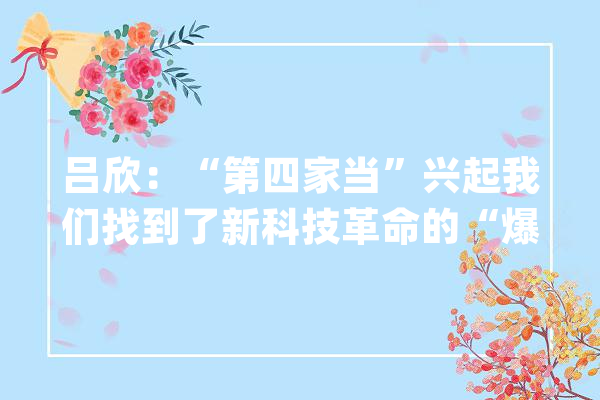 吕欣：“第四家当”兴起我们找到了新科技革命的“爆发点”？_数据_技巧
