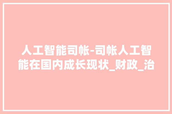 人工智能司帐-司帐人工智能在国内成长现状_财政_治理司