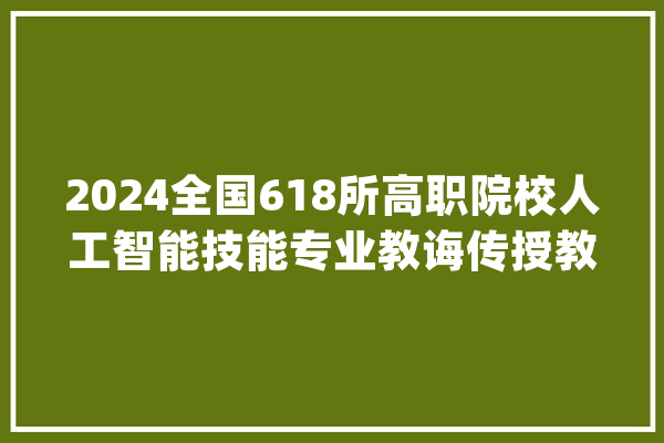 2024全国618所高职院校人工智能技能专业教诲传授教化综合实力排行榜_人工智能_职业技巧 智能写作
