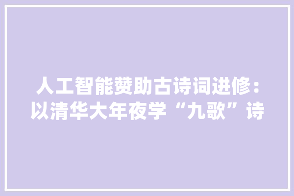 人工智能赞助古诗词进修：以清华大年夜学“九歌”诗词写作系统为例_意象_体系