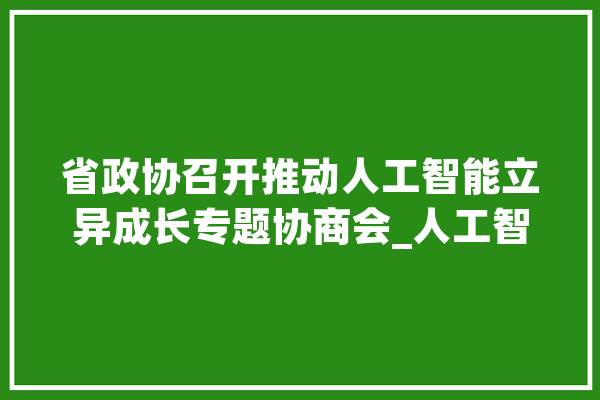 省政协召开推动人工智能立异成长专题协商会_人工智能_计策 绘影字幕