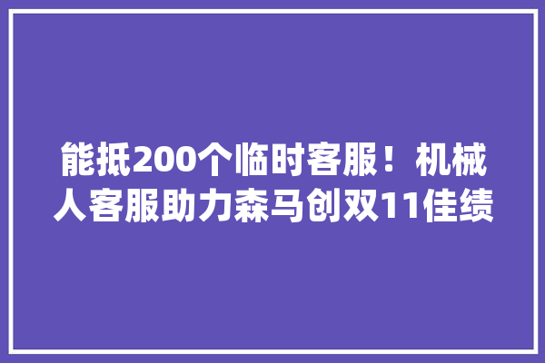 能抵200个临时客服！机械人客服助力森马创双11佳绩_客服_智能