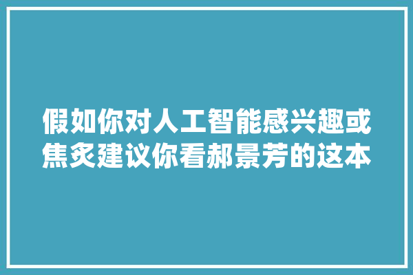假如你对人工智能感兴趣或焦炙建议你看郝景芳的这本书丨一本好书_人工智能_人类 AI简讯