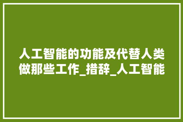 人工智能的功能及代替人类做那些工作_措辞_人工智能 智能问答