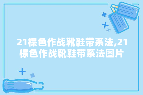 21棕色作战靴鞋带系法,21棕色作战靴鞋带系法图片 科技快讯