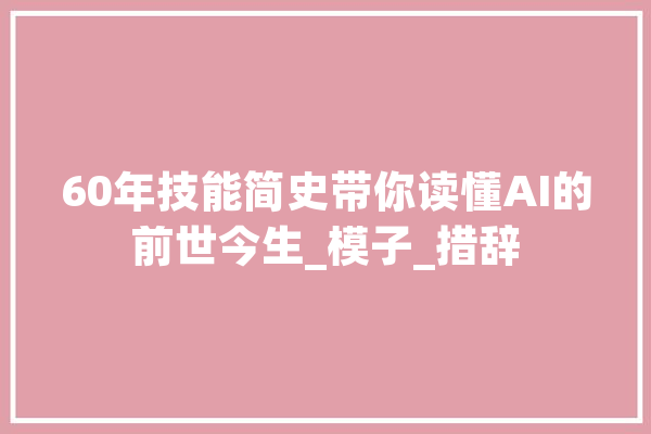 60年技能简史带你读懂AI的前世今生_模子_措辞